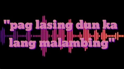 Pag lasing dun kalang malambing .
